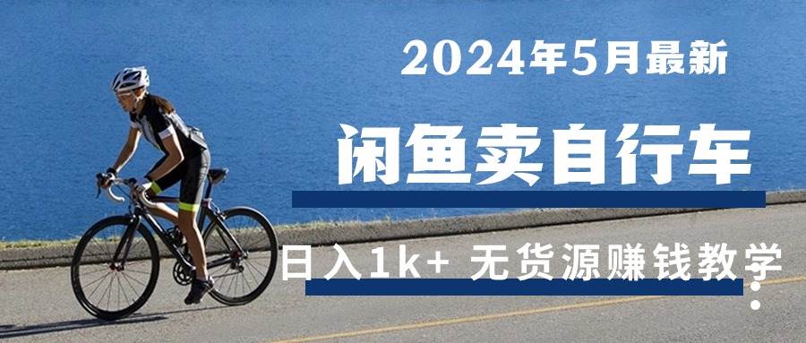 （10543期）2024年5月闲鱼卖自行车日入1k+ 最新无货源赚钱教学-时光论坛