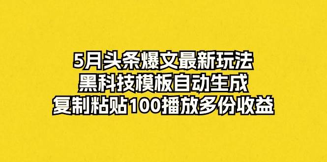 （10379期）5月头条爆文最新玩法，黑科技模板自动生成，复制粘贴100播放多份收益-时光论坛