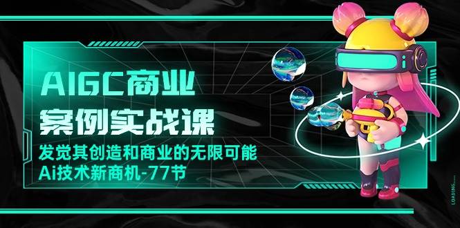 （10467期）AIGC-商业案例实战课，发觉其创造和商业的无限可能，Ai技术新商机-77节-时光论坛