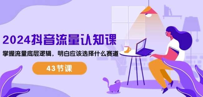 2024抖音流量认知课：掌握流量底层逻辑，明白应该选择什么赛道 (43节课)-时光论坛