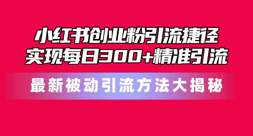 （10692期）小红书创业粉引流捷径！最新被动引流方法大揭秘，实现每日300+精准引流-时光论坛