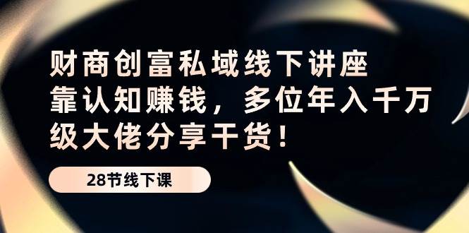 财商创富私域线下讲座：靠认知赚钱，多位年入千万级大佬分享干货！-时光论坛