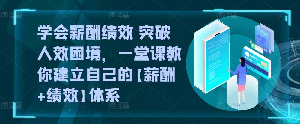 学会薪酬绩效 突破人效困境，​一堂课教你建立自己的【薪酬+绩效】体系-时光论坛