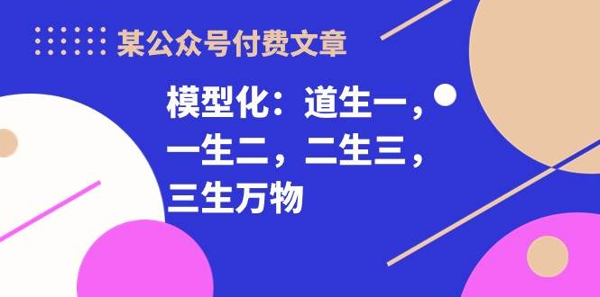 （10265期）某公众号付费文章《模型化：道生一，一生二，二生三，三生万物！》-时光论坛