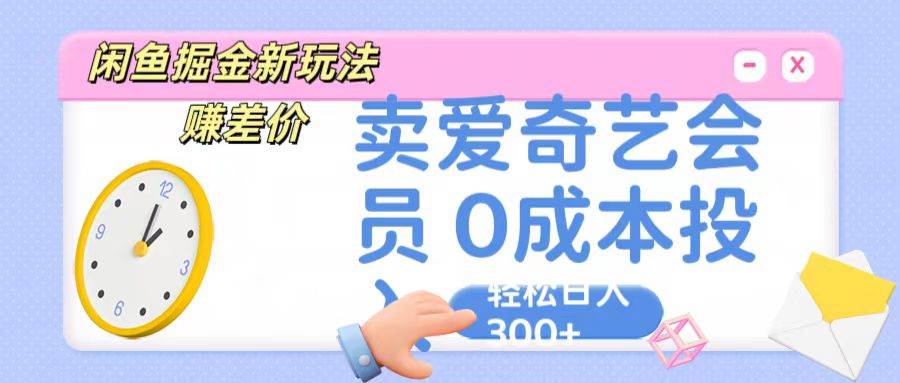 咸鱼掘金新玩法 赚差价 卖爱奇艺会员 0成本投入 轻松日收入300+-时光论坛