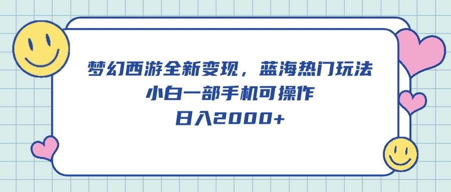 （10367期）梦幻西游全新变现，蓝海热门玩法，小白一部手机可操作，日入2000+-时光论坛