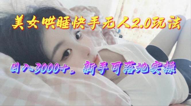 （10437期）美女哄睡快手无人2.0赛道，日收3000+，新手可落地实操-时光论坛