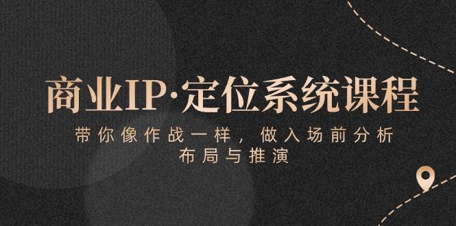 商业IP·定位系统课程：带你像作战一样，做入场前分析，布局与推演-时光论坛