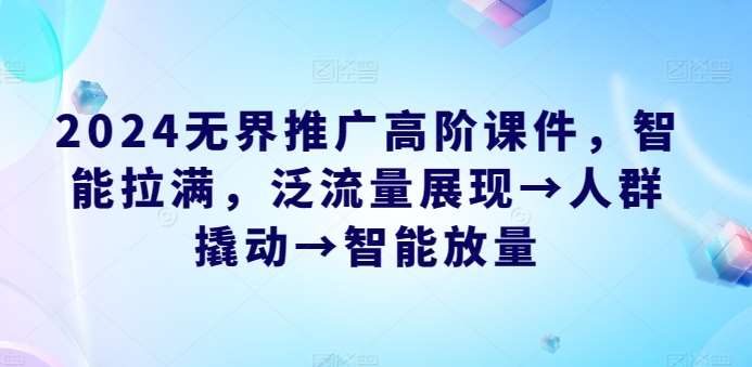 2024无界推广高阶课件，智能拉满，泛流量展现→人群撬动→智能放量-时光论坛