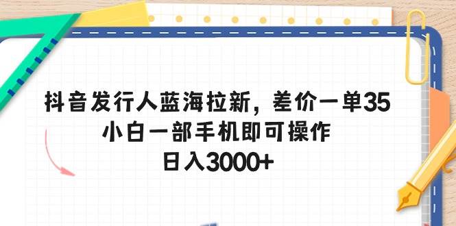 （10557期）抖音发行人蓝海拉新，差价一单35，小白一部手机即可操作，日入3000+-时光论坛