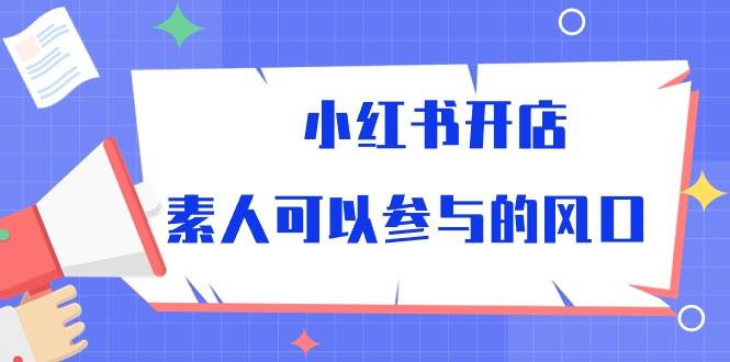 小红书开店，素人可以参与的风口（39节视频课程）-时光论坛