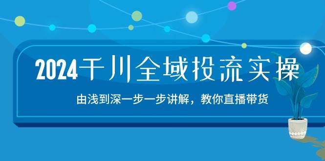 （10848期）2024千川-全域投流精品实操：由谈到深一步一步讲解，教你直播带货-15节-时光论坛