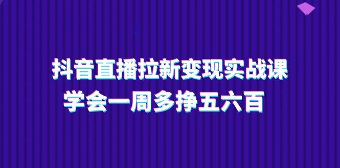 （11254期）抖音直播拉新变现实操课，学会一周多挣五六百（15节课）-时光论坛