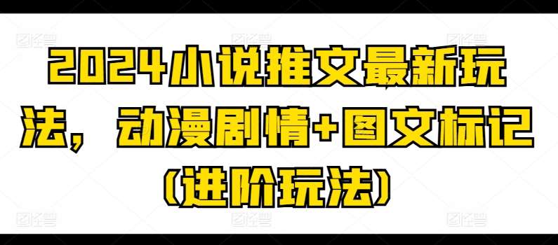 2024小说推文最新玩法，动漫剧情+图文标记(进阶玩法)-时光论坛