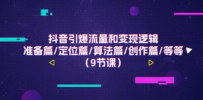 （11257期）抖音引爆流量和变现逻辑，准备篇/定位篇/算法篇/创作篇/等等（9节课）-时光论坛