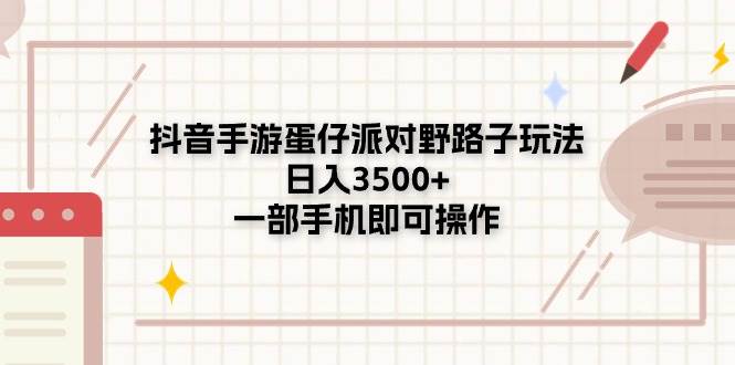 （11233期）抖音手游蛋仔派对野路子玩法，日入3500+，一部手机即可操作-时光论坛