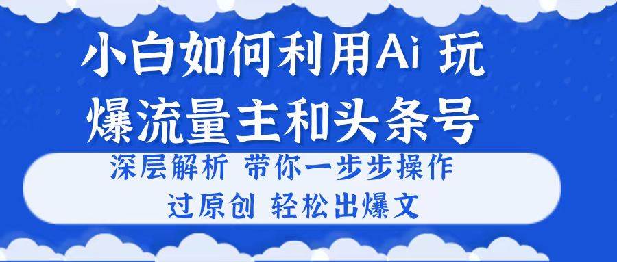 （10882期）小白如何利用Ai，完爆流量主和头条号 深层解析，一步步操作，过原创出爆文-时光论坛