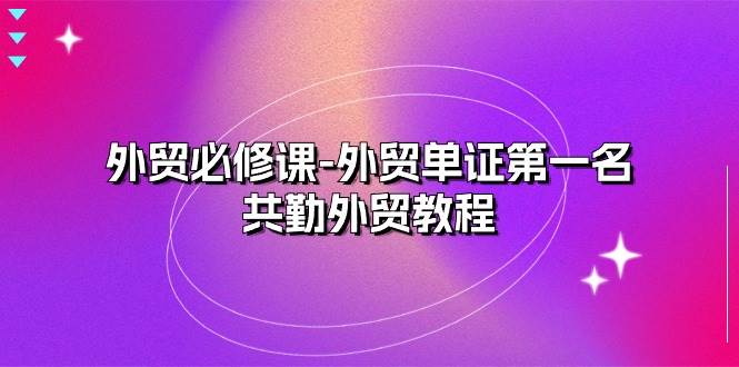 （10968期）外贸 必修课-外贸单证第一名-共勤外贸教程（22节课）-时光论坛