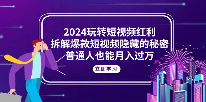 （10890期）2024玩转短视频红利，拆解爆款短视频隐藏的秘密，普通人也能月入过万-时光论坛