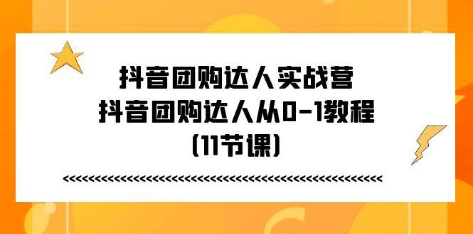 （11255期）抖音团购达人实战营，抖音团购达人从0-1教程（11节课）-时光论坛