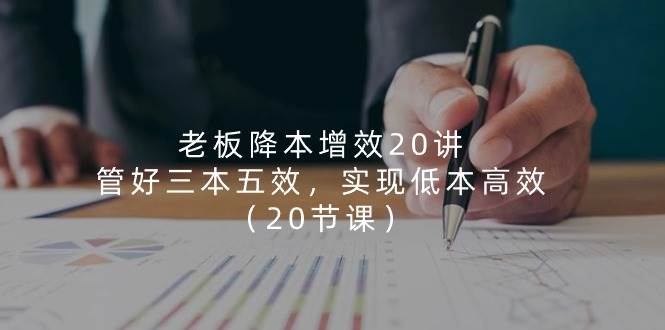 （11238期）老板 降本增效20讲，管好 三本五效，实现低本高效（20节课）-时光论坛