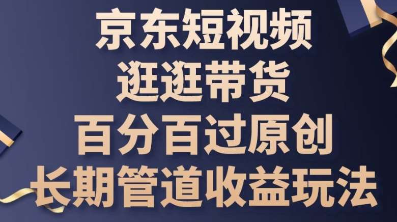 京东短视频逛逛带货百分百过原创，长期管道收益玩法【揭秘】-时光论坛