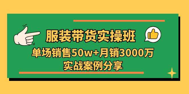 服装带货实操培训班：单场销售50w+月销3000万实战案例分享（27节）-时光论坛