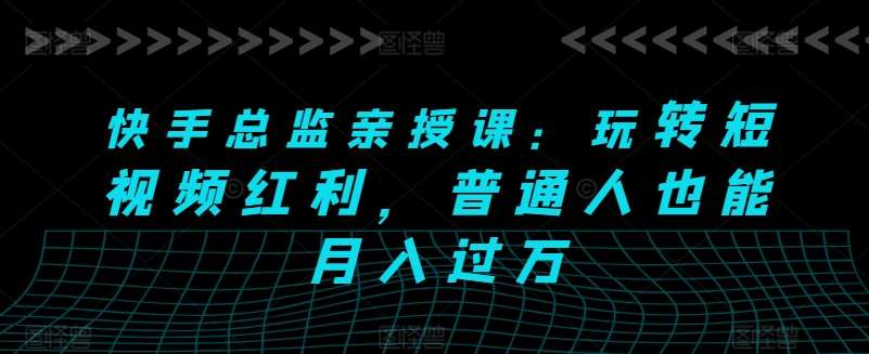 快手总监亲授课：玩转短视频红利，普通人也能月入过万-时光论坛