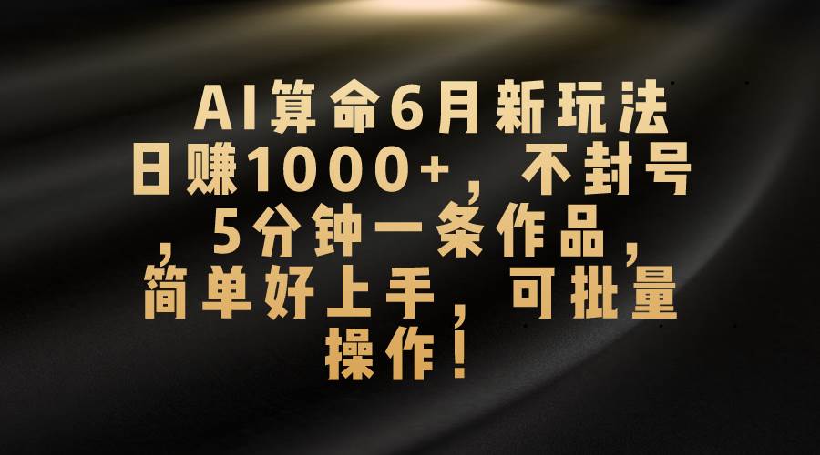 （10993期）AI算命6月新玩法，日赚1000+，不封号，5分钟一条作品，简单好上手，可…-时光论坛