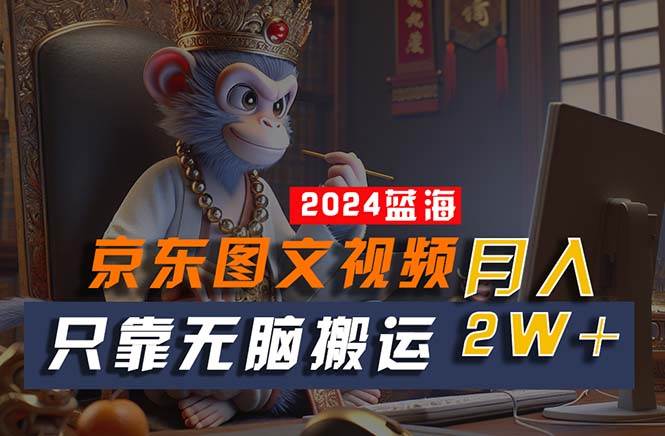 （10879期）2024最新蓝海项目，只靠无脑搬运，不需要剪辑，有手就会，京东图文视频…-时光论坛