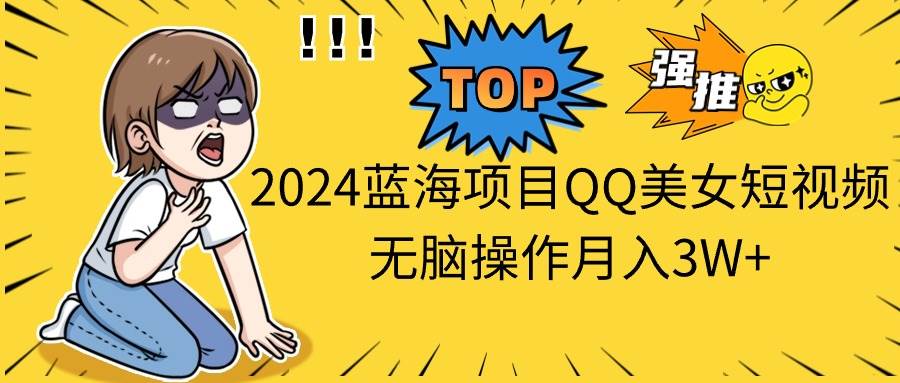 （10862期）2024蓝海项目QQ美女短视频无脑操作月入3W+-时光论坛