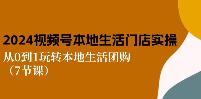 2024视频号短视频本地生活门店实操：从0到1玩转本地生活团购（7节课）-时光论坛