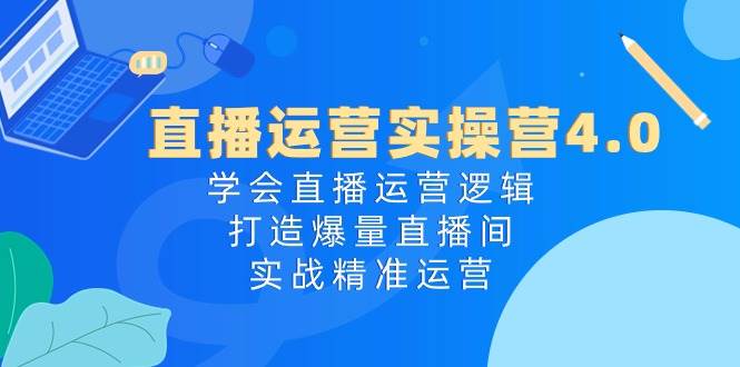 （10950期）直播运营实操营4.0：学会直播运营逻辑，打造爆量直播间，实战精准运营-时光论坛