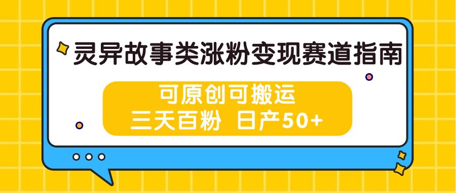 灵异故事类涨粉变现赛道指南，可原创可搬运，三天百粉 日产50+-时光论坛