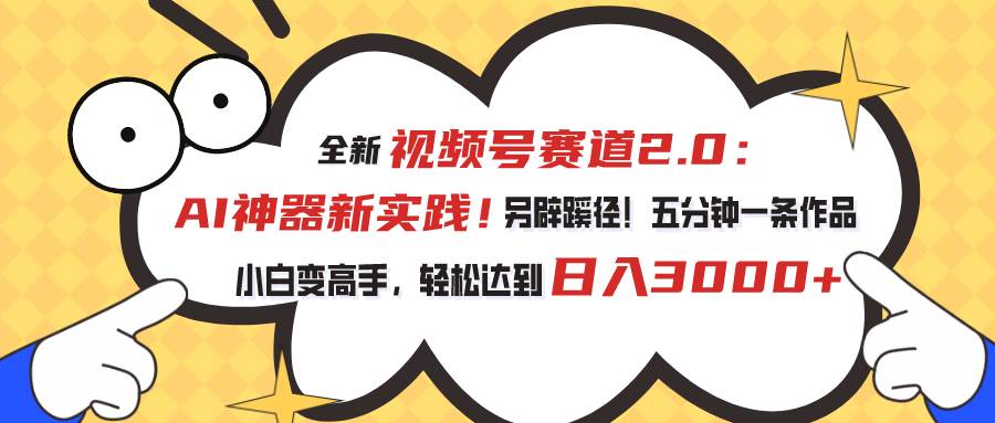 （10866期）视频号赛道2.0：AI神器新实践！另辟蹊径！五分钟一条作品，小白变高手…-时光论坛