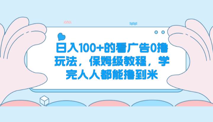 日入100+的看广告0撸玩法，保姆级教程，学完人人都能撸到米-时光论坛