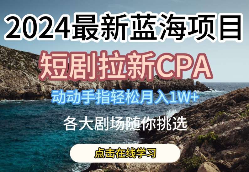 2024最新蓝海项日，短剧拉新CPA，动动手指轻松月入1W，全各大剧场随你挑选【揭秘】-时光论坛