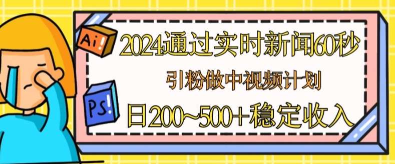 2024通过实时新闻60秒，引粉做中视频计划或者流量主，日几张稳定收入【揭秘】-时光论坛