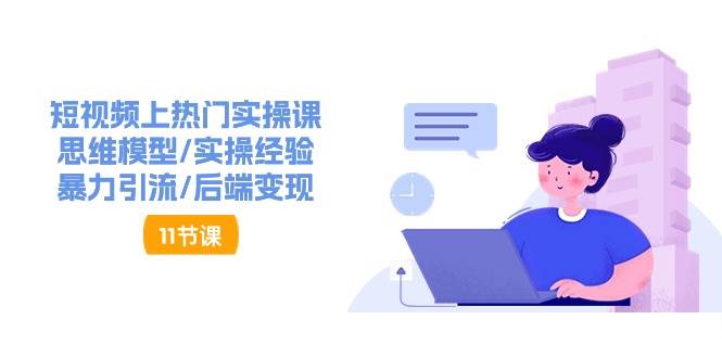 （11113期）短视频上热门实操课，思维模型/实操经验/暴力引流/后端变现（11节）-时光论坛