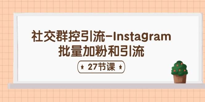 （11111期）社交群控引流-Instagram批量加粉和引流（27节课）-时光论坛