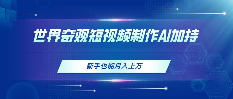 （11159期）世界奇观短视频制作，AI加持，新手也能月入上万-时光论坛