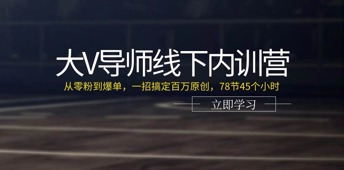 大V导师线下内训营：从零粉到爆单，一招搞定百万原创（78节45个小时）-时光论坛