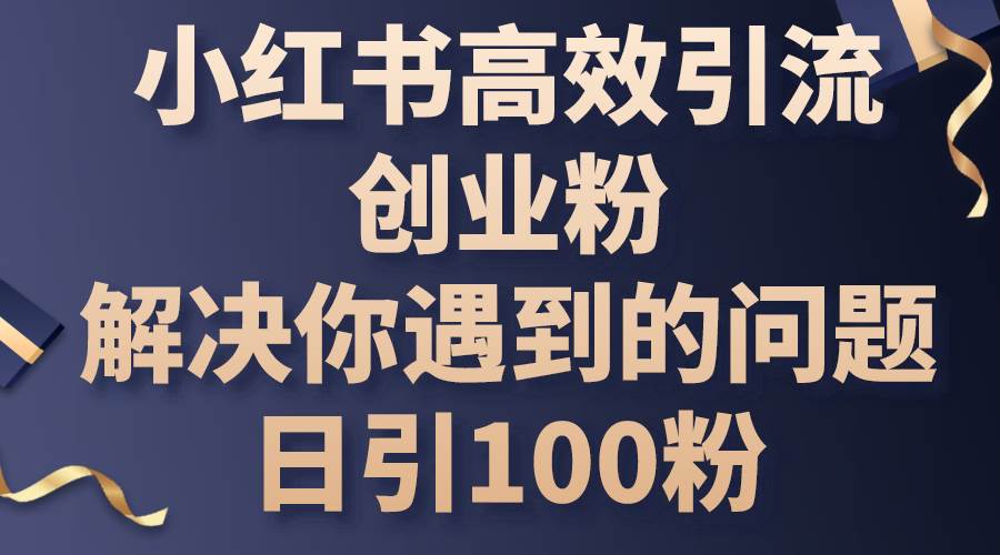 （10929期）小红书高效引流创业粉，解决你遇到的问题，日引100粉-时光论坛