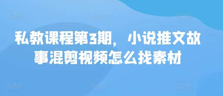 私教课程第3期，小说推文故事混剪视频怎么找素材-时光论坛