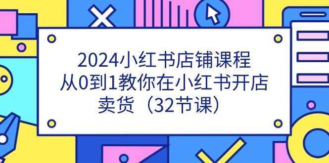 2024小红书店铺课程，从0到1教你在小红书开店卖货（32节课）-时光论坛