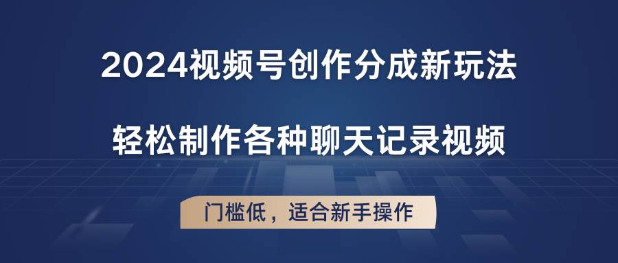 2024视频号创作分成新玩法，轻松制作各种聊天记录视频，门槛低，适合新手操作-时光论坛