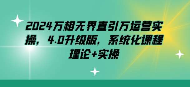 2024万相无界直引万运营实操，4.0升级版，系统化课程 理论+实操-时光论坛