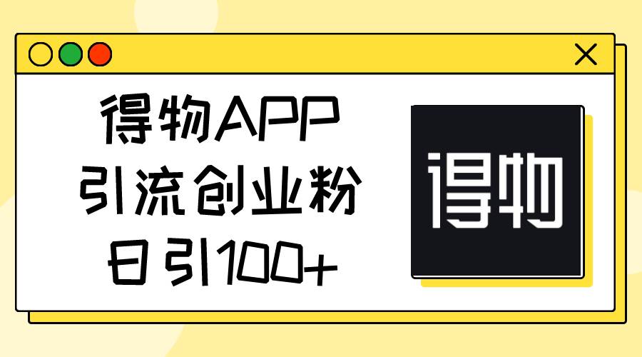 （11027期）得物APP引流创业粉，日引100+-时光论坛