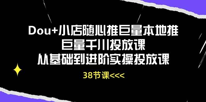 （10852期）Dou+小店随心推巨量本地推巨量千川投放课从基础到进阶实操投放课（38节）-时光论坛