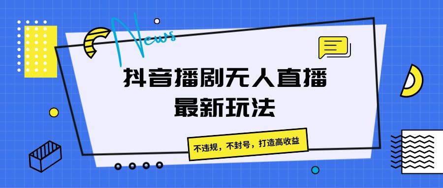 抖音播剧无人直播最新玩法，不违规，不封号，打造高收益-时光论坛